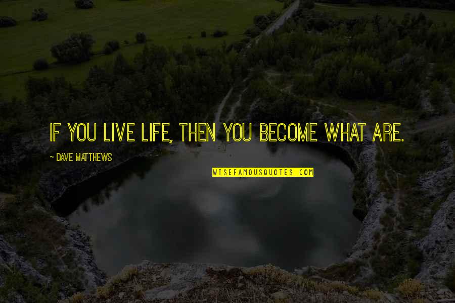 Become What You Are Quotes By Dave Matthews: If you live life, then you become what Become What You Are Quotes By Dave Matthews: If you live life, then you become what