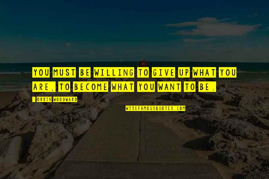 Become What You Are Quotes By Orrin Woodward: You must be willing to give up what
