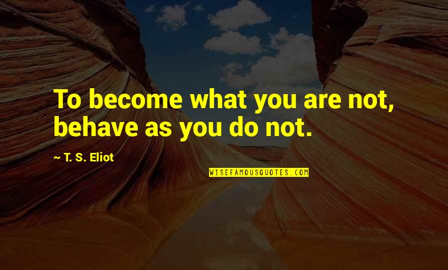 Become What You Are Quotes By T. S. Eliot: To become what you are not, behave as Become What You Are Quotes By T. S. Eliot: To become what you are not, behave as