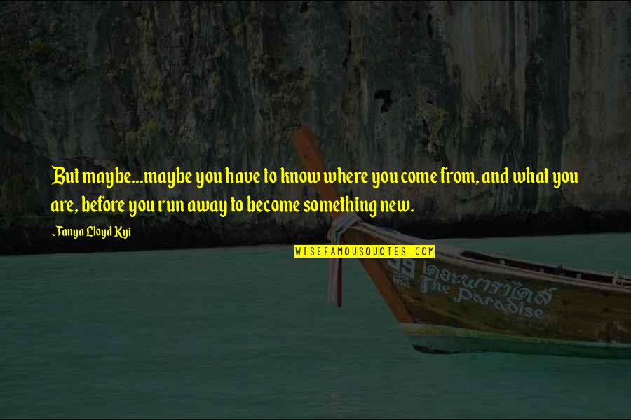 Become What You Are Quotes By Tanya Lloyd Kyi: But maybe...maybe you have to know where you Become What You Are Quotes By Tanya Lloyd Kyi: But maybe...maybe you have to know where you