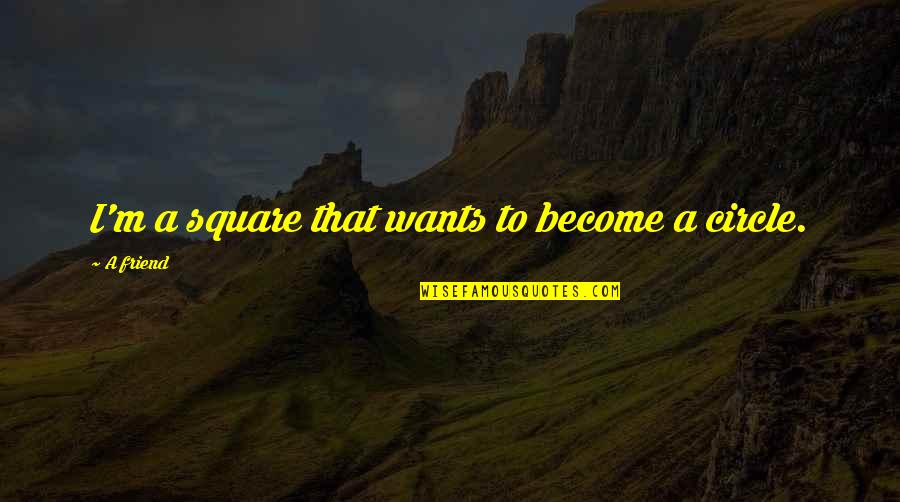 Become Your Own Best Friend Quotes By A Friend: I'm a square that wants to become a Become Your Own Best Friend Quotes By A Friend: I'm a square that wants to become a