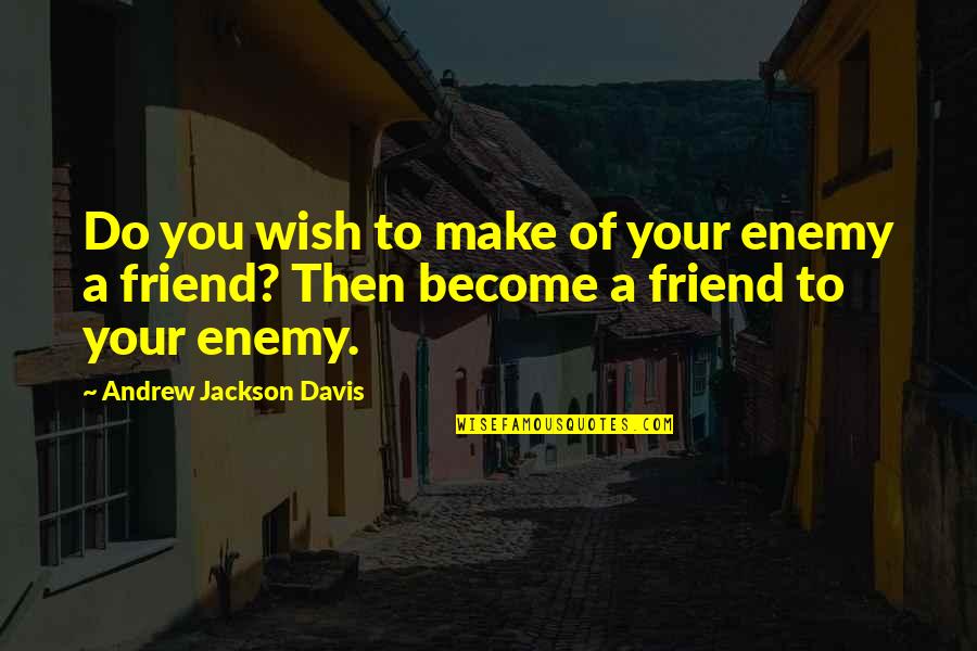 Become Your Own Best Friend Quotes By Andrew Jackson Davis: Do you wish to make of your enemy Become Your Own Best Friend Quotes By Andrew Jackson Davis: Do you wish to make of your enemy