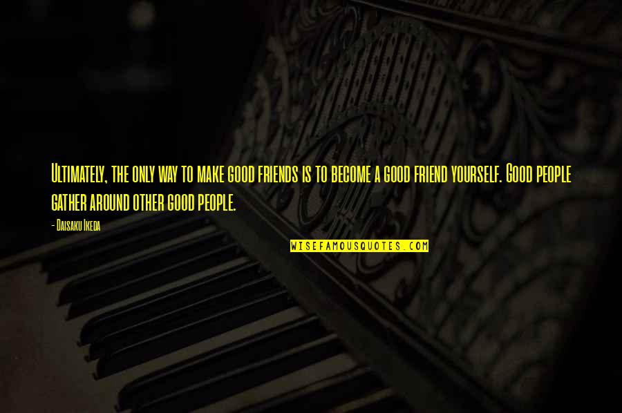 Become Your Own Best Friend Quotes By Daisaku Ikeda: Ultimately, the only way to make good friends Become Your Own Best Friend Quotes By Daisaku Ikeda: Ultimately, the only way to make good friends