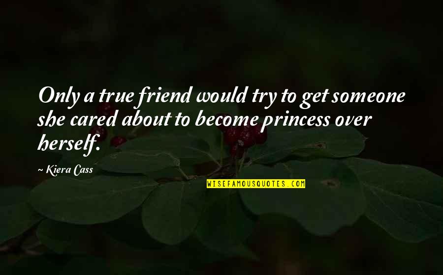 Become Your Own Best Friend Quotes By Kiera Cass: Only a true friend would try to get Become Your Own Best Friend Quotes By Kiera Cass: Only a true friend would try to get