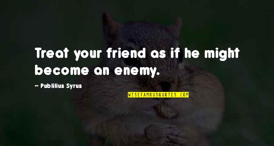 Become Your Own Best Friend Quotes By Publilius Syrus: Treat your friend as if he might become Become Your Own Best Friend Quotes By Publilius Syrus: Treat your friend as if he might become