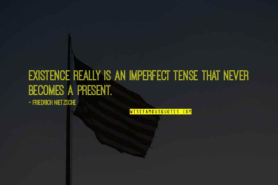 Becomes Never Quotes By Friedrich Nietzsche: Existence really is an imperfect tense that never Becomes Never Quotes By Friedrich Nietzsche: Existence really is an imperfect tense that never
