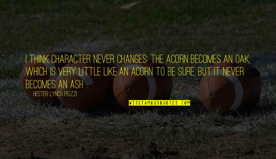 Becomes Never Quotes By Hester Lynch Piozzi: I think character never changes; the Acorn becomes Becomes Never Quotes By Hester Lynch Piozzi: I think character never changes; the Acorn becomes