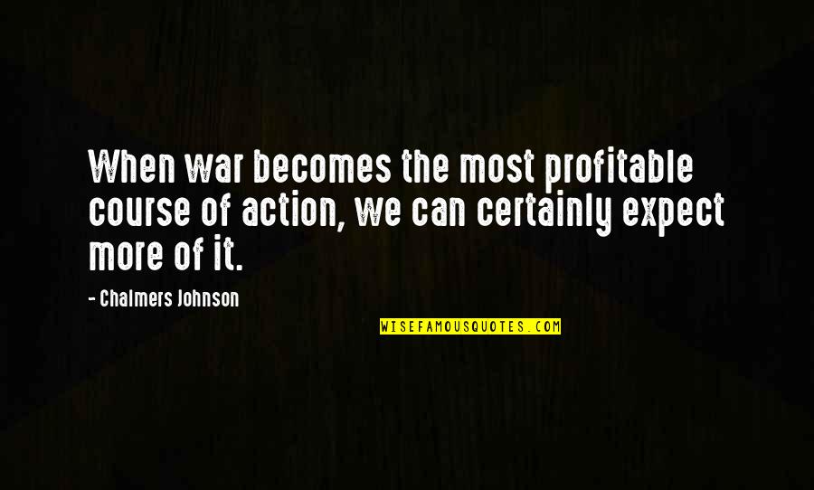 Becomes Quotes By Chalmers Johnson: When war becomes the most profitable course of