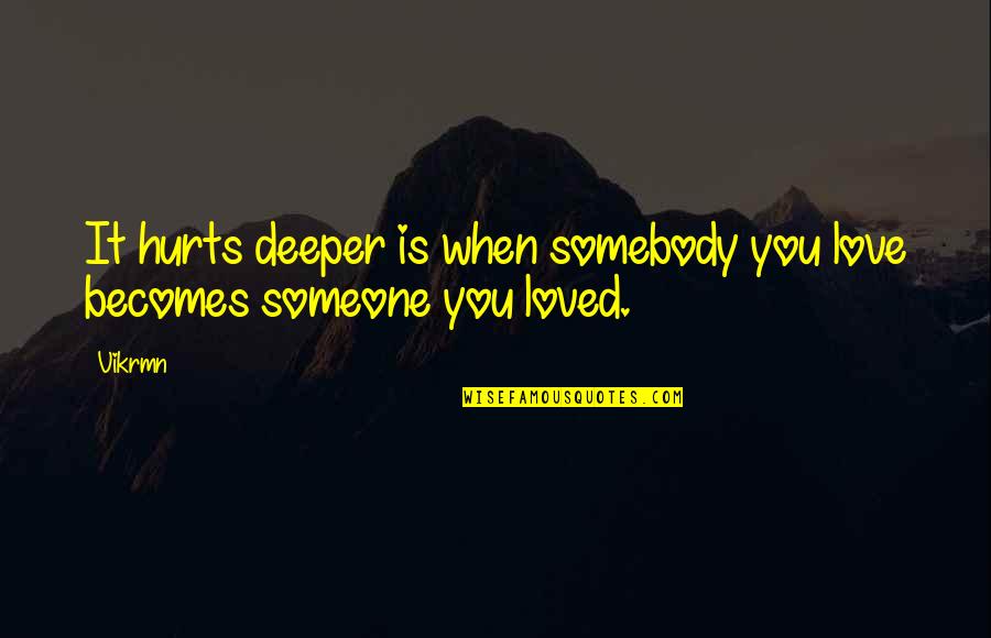Becomes Quotes By Vikrmn: It hurts deeper is when somebody you love
