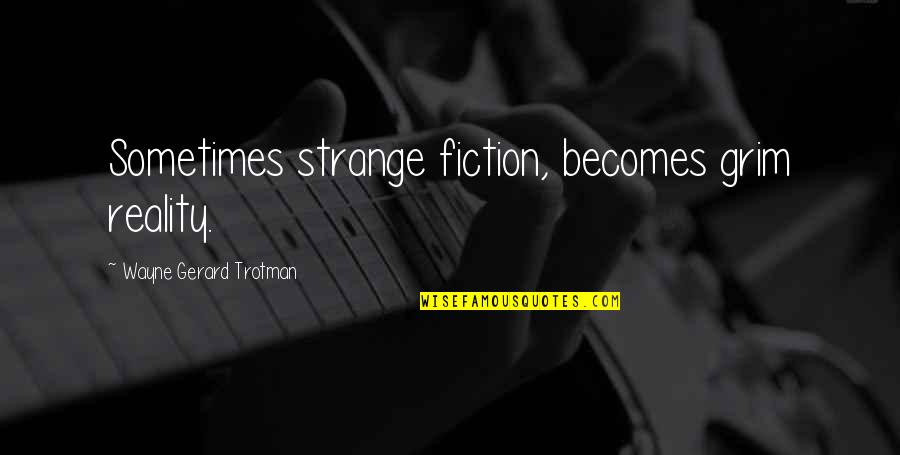 Becomes Quotes By Wayne Gerard Trotman: Sometimes strange fiction, becomes grim reality.