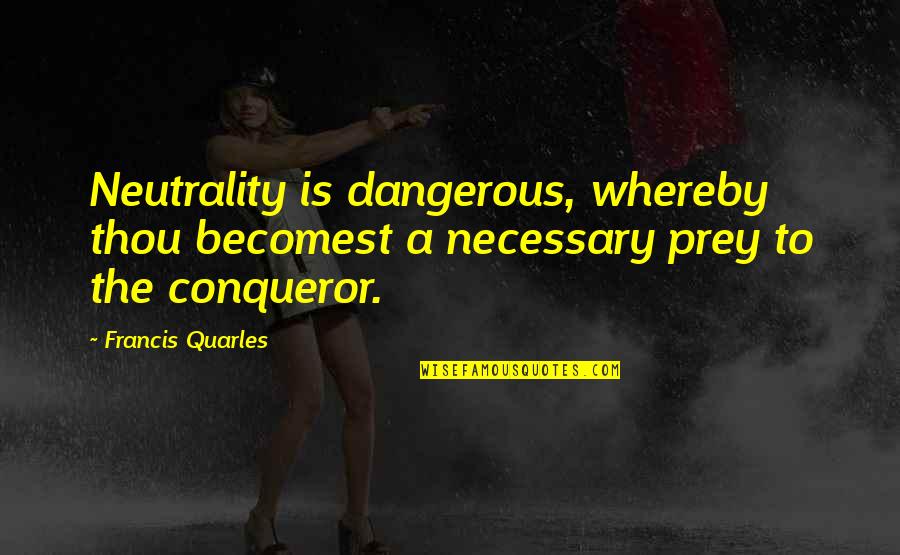 Becomest Quotes By Francis Quarles: Neutrality is dangerous, whereby thou becomest a necessary