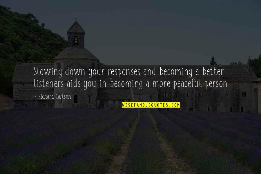 Becoming A Better Person Quotes By Richard Carlson: Slowing down your responses and becoming a better