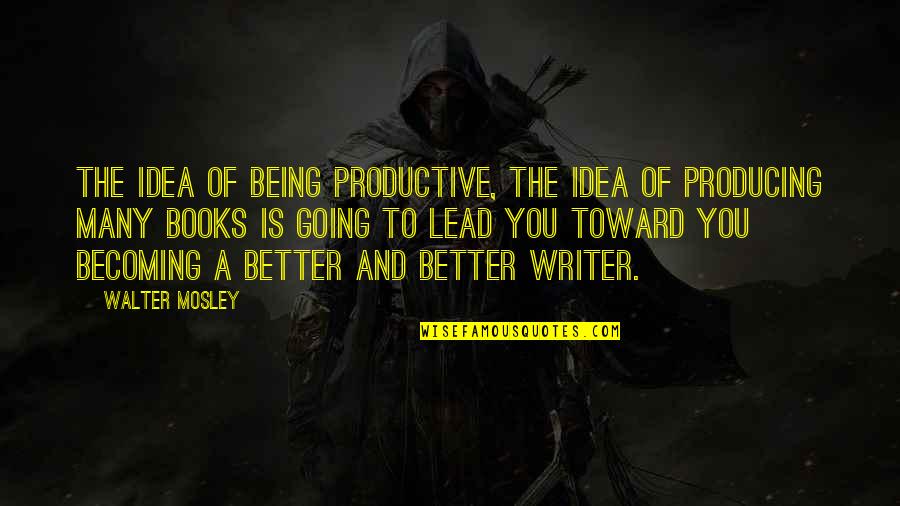 Becoming A Better Writer Quotes By Walter Mosley: The idea of being productive, the idea of