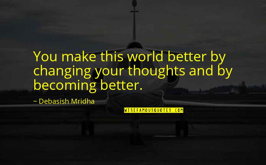 Becoming A Better You Quotes By Debasish Mridha: You make this world better by changing your