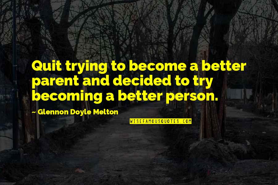 Becoming A Better You Quotes By Glennon Doyle Melton: Quit trying to become a better parent and