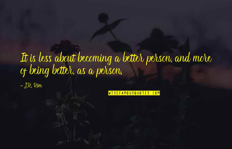 Becoming A Better You Quotes By J.R. Rim: It is less about becoming a better person,