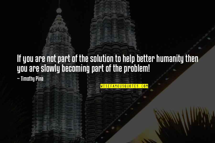 Becoming A Better You Quotes By Timothy Pina: If you are not part of the solution