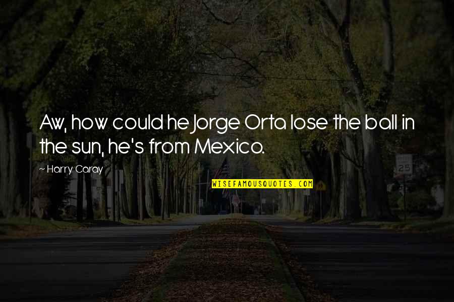 Becoming A Couple Quotes By Harry Caray: Aw, how could he Jorge Orta lose the