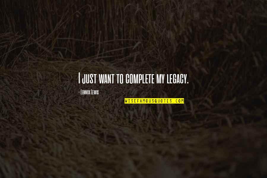 Becoming A Cpa Quotes By Lennox Lewis: I just want to complete my legacy. Becoming A Cpa Quotes By Lennox Lewis: I just want to complete my legacy.