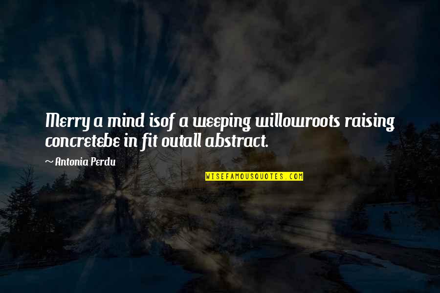 Becoming A Family Quotes By Antonia Perdu: Merry a mind isof a weeping willowroots raising