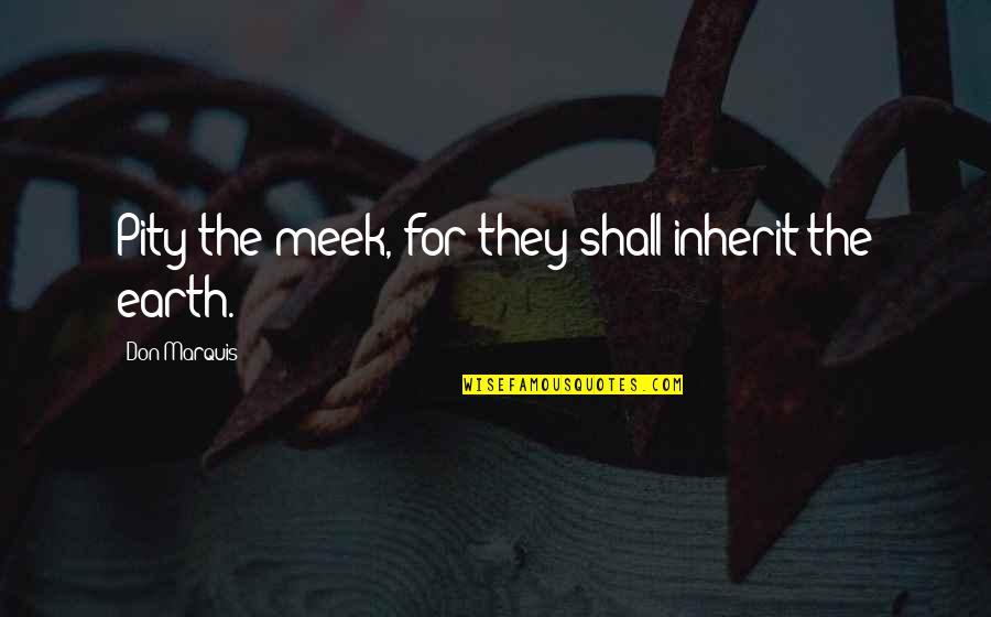 Becoming A Father For The Second Time Quotes By Don Marquis: Pity the meek, for they shall inherit the