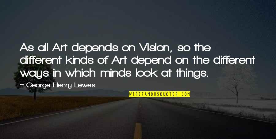 Becoming A Father To A Son Quotes By George Henry Lewes: As all Art depends on Vision, so the