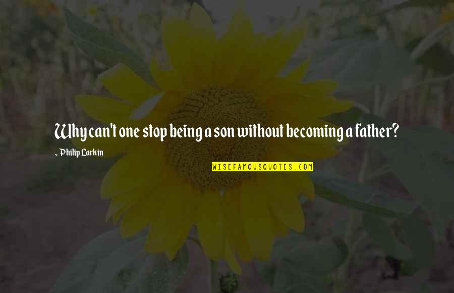 Becoming A Father To A Son Quotes By Philip Larkin: Why can't one stop being a son without