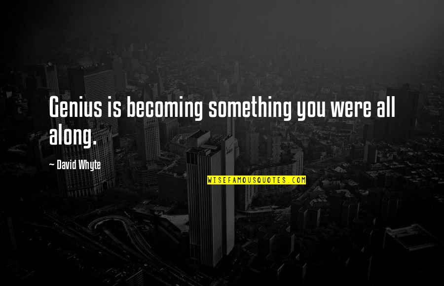 Becoming A Genius Quotes By David Whyte: Genius is becoming something you were all along. Becoming A Genius Quotes By David Whyte: Genius is becoming something you were all along.