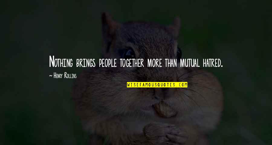 Becoming A Genius Quotes By Henry Rollins: Nothing brings people together more than mutual hatred. Becoming A Genius Quotes By Henry Rollins: Nothing brings people together more than mutual hatred.
