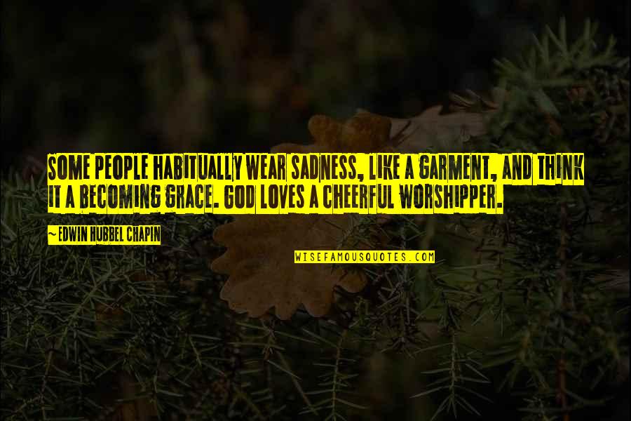 Becoming A God Quotes By Edwin Hubbel Chapin: Some people habitually wear sadness, like a garment, Becoming A God Quotes By Edwin Hubbel Chapin: Some people habitually wear sadness, like a garment,
