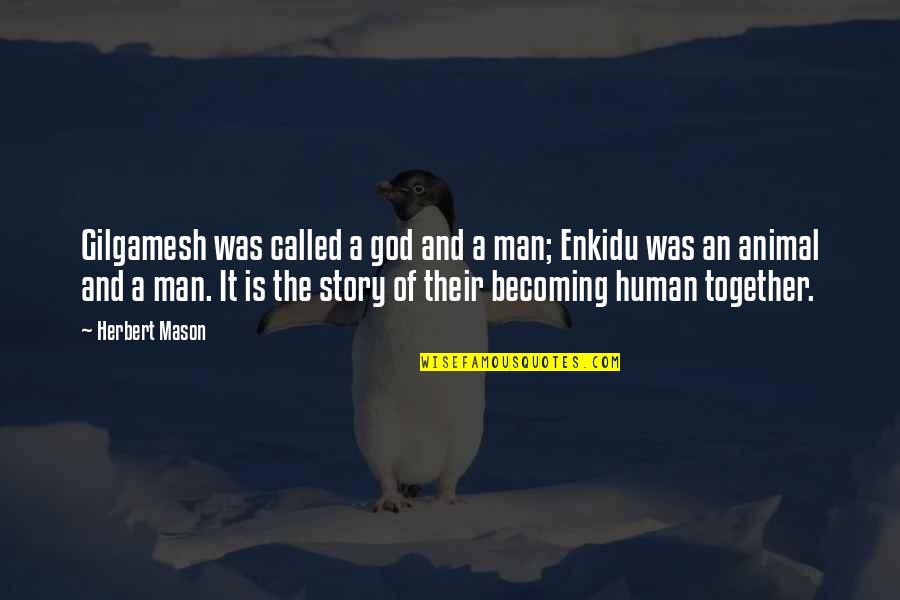 Becoming A God Quotes By Herbert Mason: Gilgamesh was called a god and a man; Becoming A God Quotes By Herbert Mason: Gilgamesh was called a god and a man;