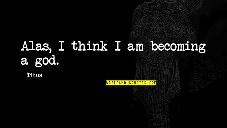 Becoming A God Quotes By Titus: Alas, I think I am becoming a god.