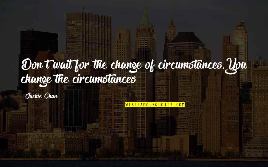 Becoming A Good Person Quotes By Jackie Chan: Don't wait for the change of circumstances.You change