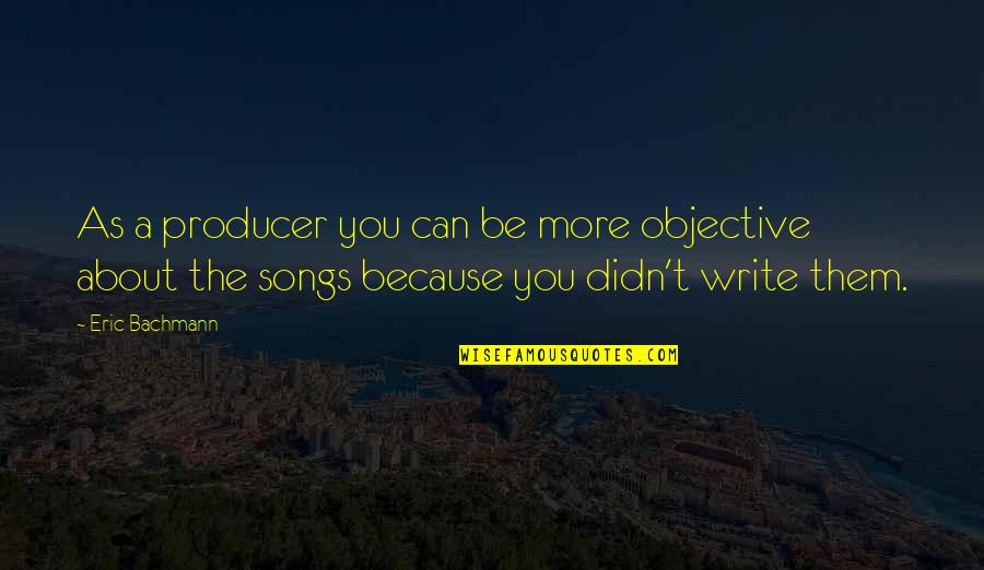 Becoming A Grandma Quotes By Eric Bachmann: As a producer you can be more objective