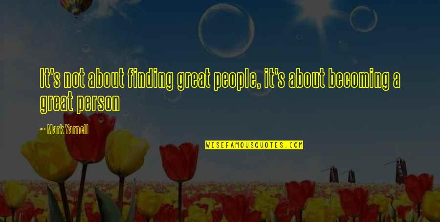 Becoming A Great Person Quotes By Mark Yarnell: It's not about finding great people, it's about