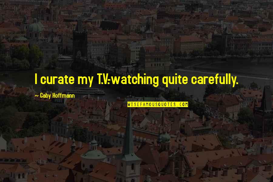 Becoming A Jedi Quotes By Gaby Hoffmann: I curate my T.V.-watching quite carefully. Becoming A Jedi Quotes By Gaby Hoffmann: I curate my T.V.-watching quite carefully.