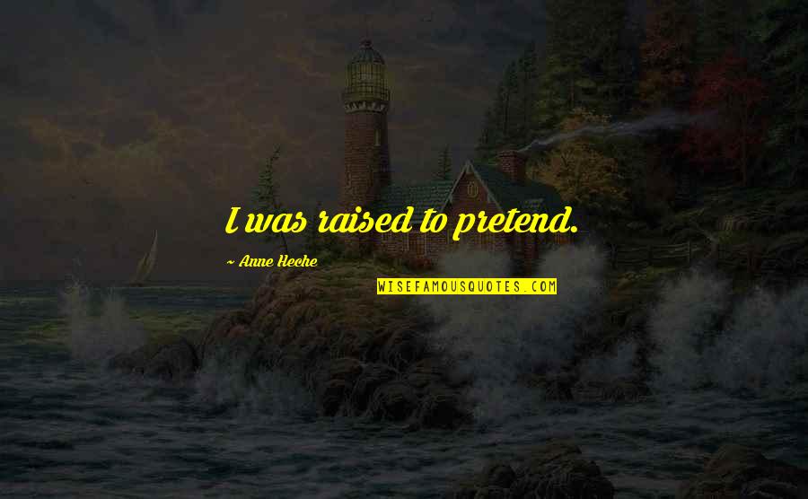 Becoming A Leader Quotes By Anne Heche: I was raised to pretend. Becoming A Leader Quotes By Anne Heche: I was raised to pretend.