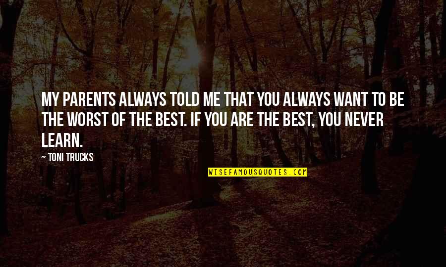 Becoming A Leader Quotes By Toni Trucks: My parents always told me that you always Becoming A Leader Quotes By Toni Trucks: My parents always told me that you always