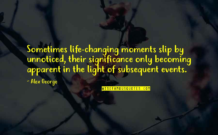 Becoming A Memory Quotes By Alex George: Sometimes life-changing moments slip by unnoticed, their significance