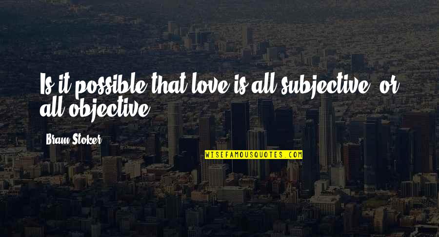 Becoming A Minister Quotes By Bram Stoker: Is it possible that love is all subjective,