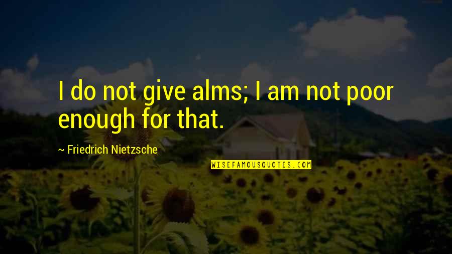 Becoming A Minister Quotes By Friedrich Nietzsche: I do not give alms; I am not Becoming A Minister Quotes By Friedrich Nietzsche: I do not give alms; I am not