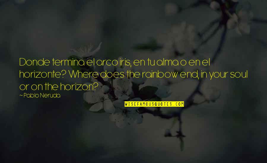 Becoming A Mother For The First Time Quotes By Pablo Neruda: Donde termina el arco iris, en tu alma