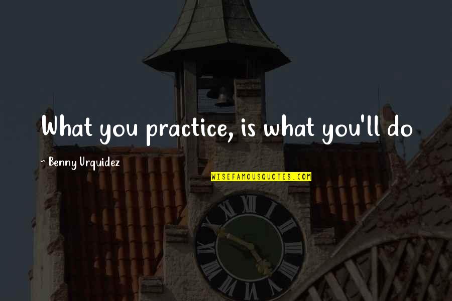 Becoming A Mother Quotes By Benny Urquidez: What you practice, is what you'll do