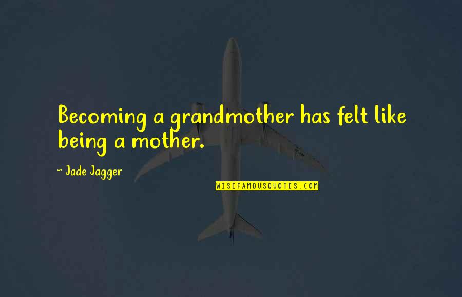 Becoming A Mother Quotes By Jade Jagger: Becoming a grandmother has felt like being a