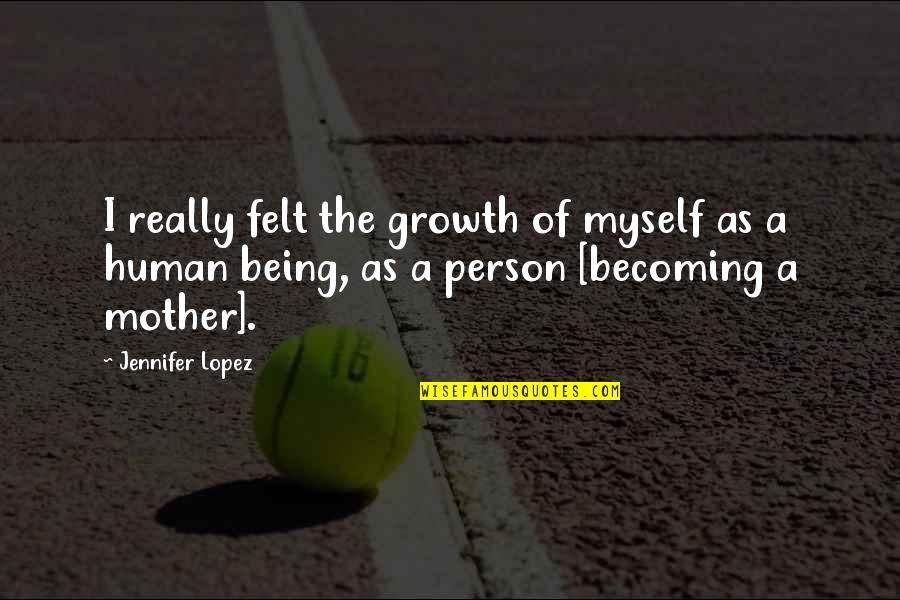 Becoming A Mother Quotes By Jennifer Lopez: I really felt the growth of myself as Becoming A Mother Quotes By Jennifer Lopez: I really felt the growth of myself as