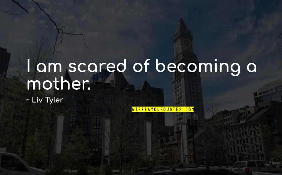 Becoming A Mother Quotes By Liv Tyler: I am scared of becoming a mother.