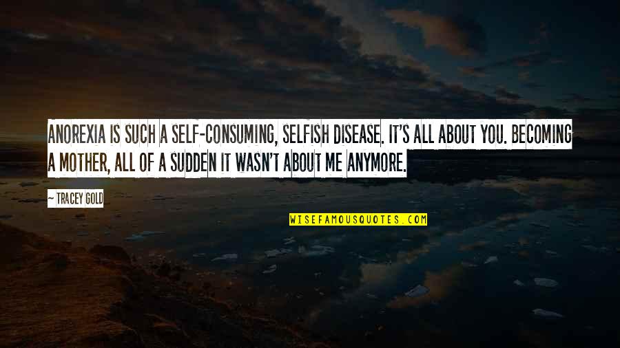 Becoming A Mother Quotes By Tracey Gold: Anorexia is such a self-consuming, selfish disease. It's