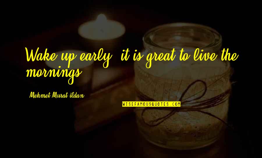 Becoming A New Family Quotes By Mehmet Murat Ildan: Wake up early; it is great to live Becoming A New Family Quotes By Mehmet Murat Ildan: Wake up early; it is great to live