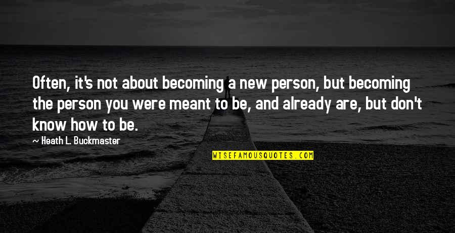 Becoming A New Person Quotes By Heath L. Buckmaster: Often, it's not about becoming a new person,