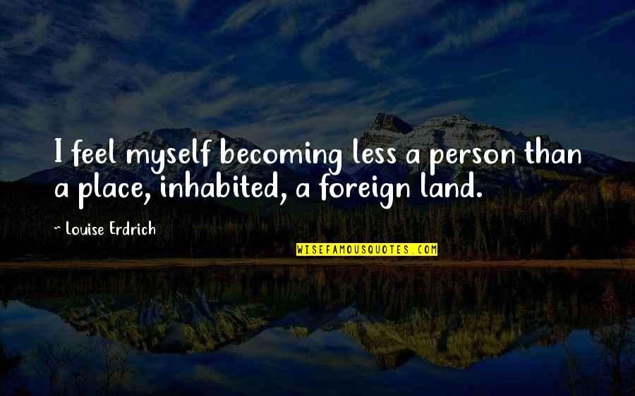 Becoming A Person Quotes By Louise Erdrich: I feel myself becoming less a person than
